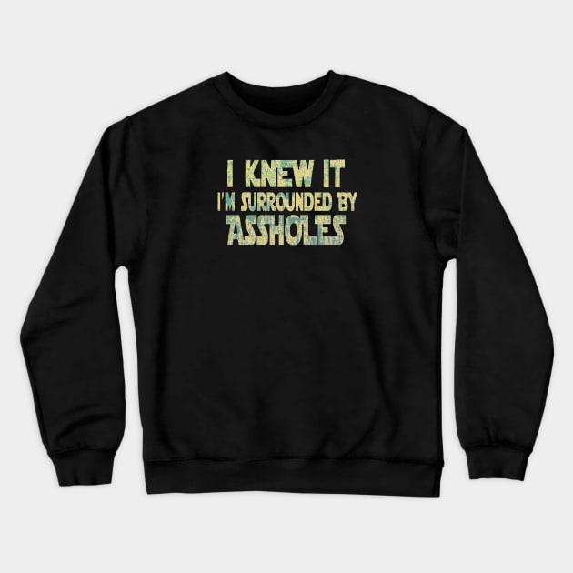 I Knew It I'm Surrounded By Assholes Crewneck Sweatshirt by RileyDixon